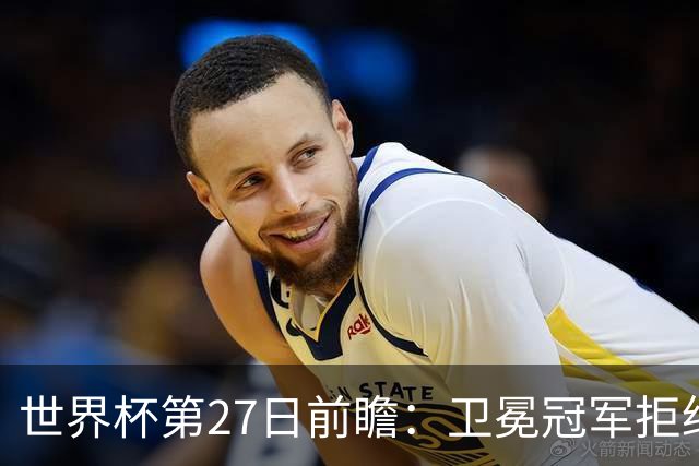 世界杯第27日前瞻：卫冕冠军拒绝翻车 梅西萨拉赫谁主沉浮